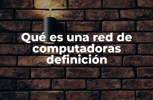 Qué es una Red de Computadoras Definición