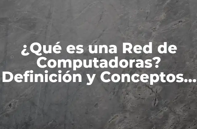 ¿qué es una Red de Computadoras? Definición y Conceptos Básicos