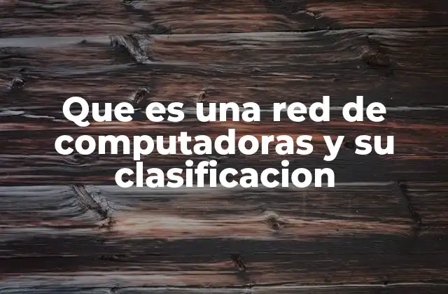 Que es una Red de Computadoras y Su Clasificacion