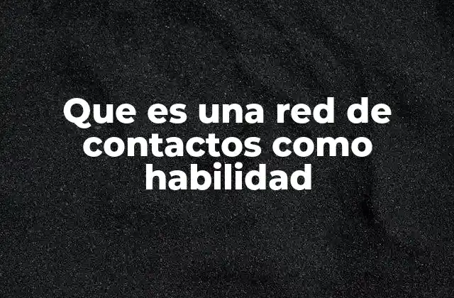 Que es una Red de Contactos como Habilidad 2 La importancia de cultivar relaciones profesionales