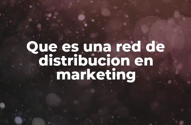 Que es una Red de Distribucion en Marketing