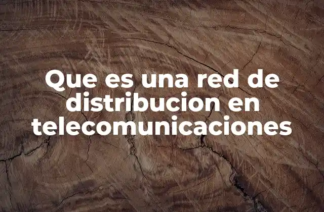 Que es una Red de Distribucion en Telecomunicaciones