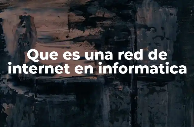 Que es una Red de Internet en Informatica