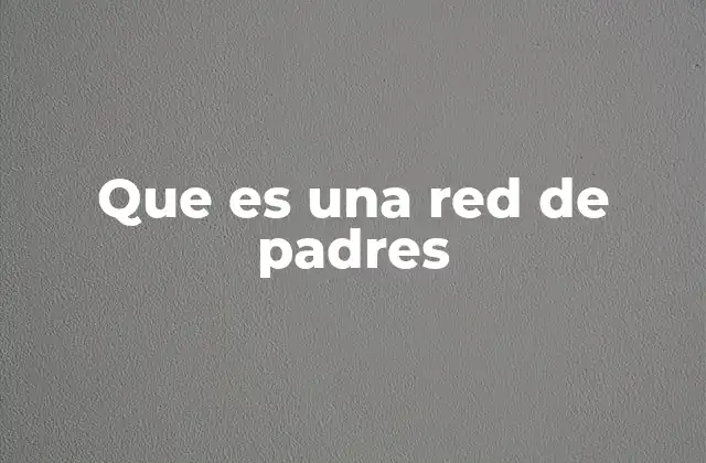 Que es una Red de Padres 2 Cómo las redes de padres fortalecen las comunidades escolares