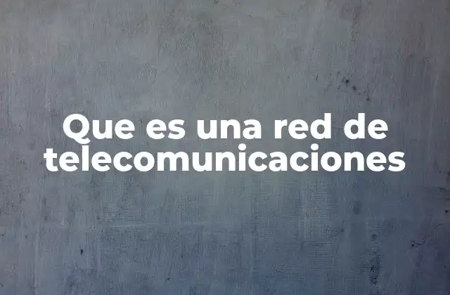 Que es una Red de Telecomunicaciones