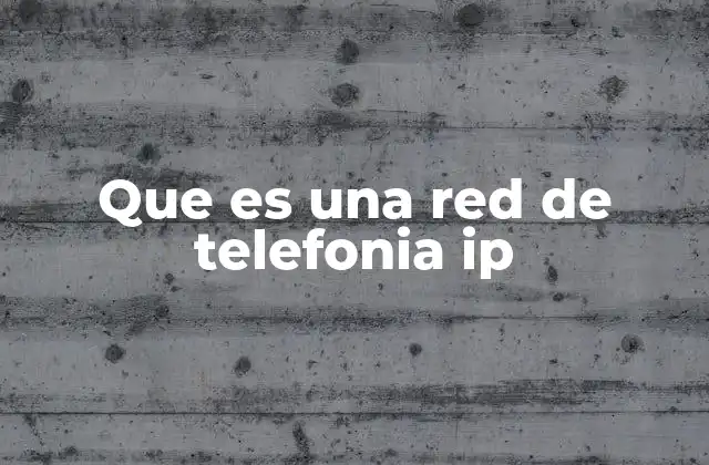 Que es una Red de Telefonia Ip