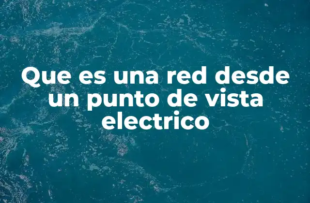 Que es una Red desde un Punto de Vista Electrico