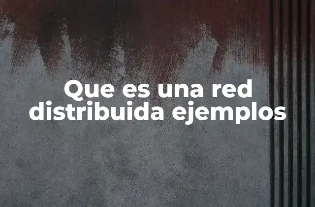 Que es una Red Distribuida Ejemplos