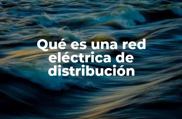 Qué es una Red Eléctrica de Distribución