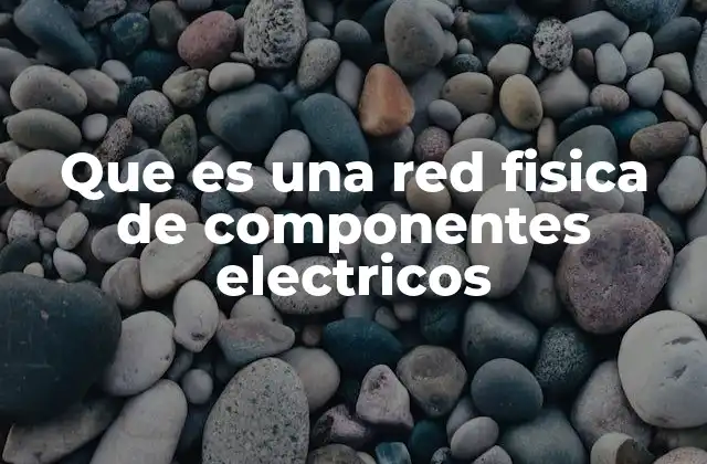 Que es una Red Fisica de Componentes Electricos 2 Los elementos esenciales que conforman una red eléctrica
