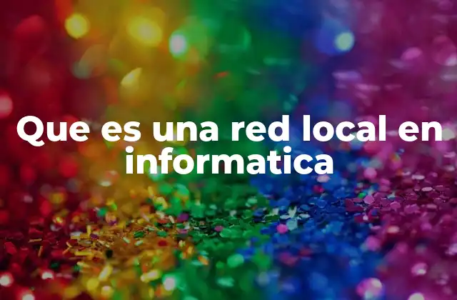 Que es una Red Local en Informatica