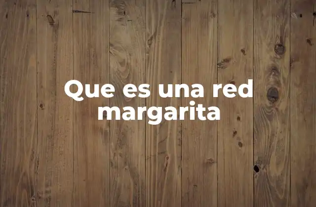 Características principales de las redes margarita