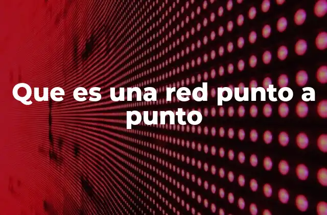 Que es una Red Punto a Punto