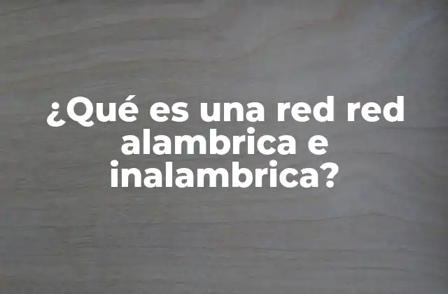 ¿qué es una Red Red Alambrica e Inalambrica?