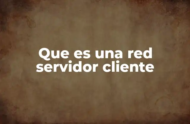 Que es una Red Servidor Cliente