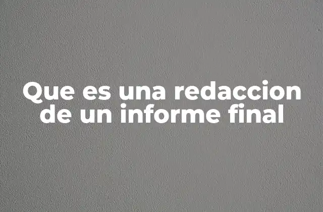 Que es una Redaccion de un Informe Final