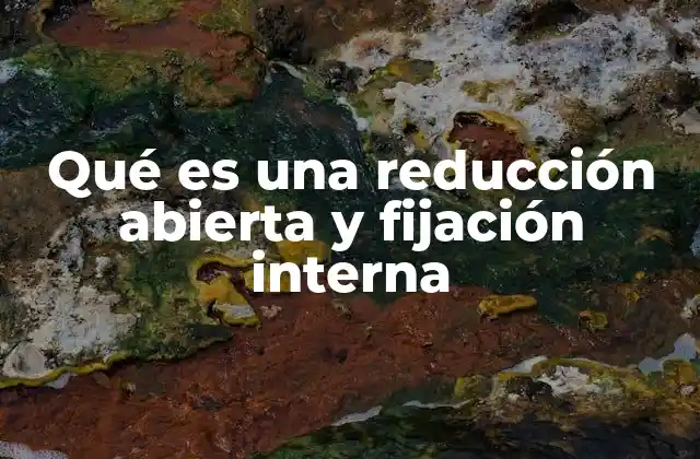 Qué es una Reducción Abierta y Fijación Interna