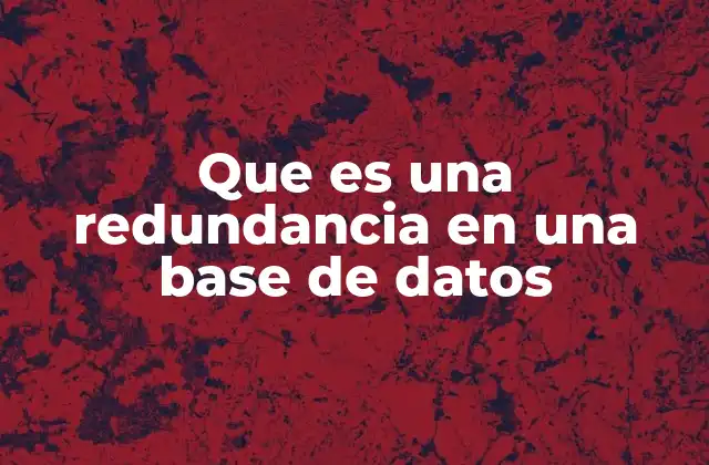 Que es una Redundancia en una Base de Datos
