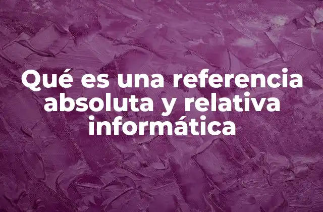 Qué es una Referencia Absoluta y Relativa Informática