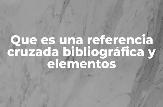 Que es una Referencia Cruzada Bibliográfica y Elementos