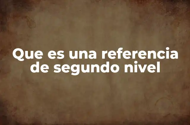 Que es una Referencia de Segundo Nivel