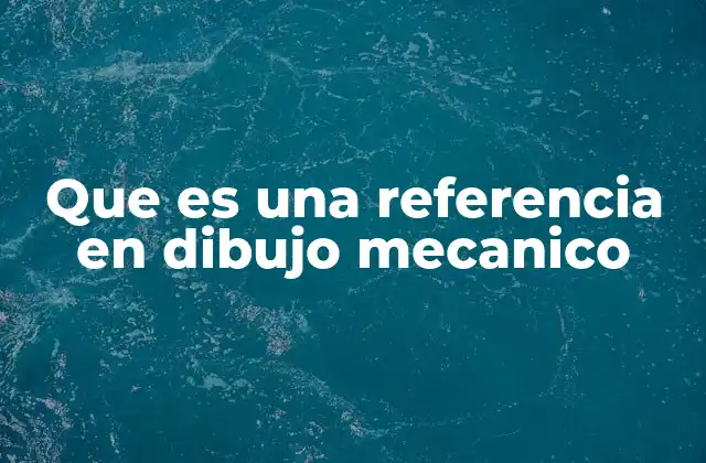 La importancia de establecer puntos de referencia en el diseño mecánico