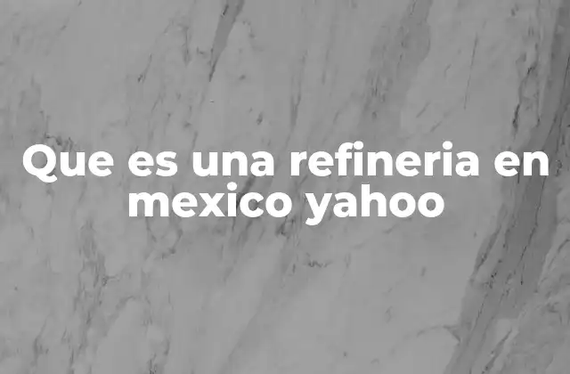 Que es una Refineria en Mexico Yahoo
