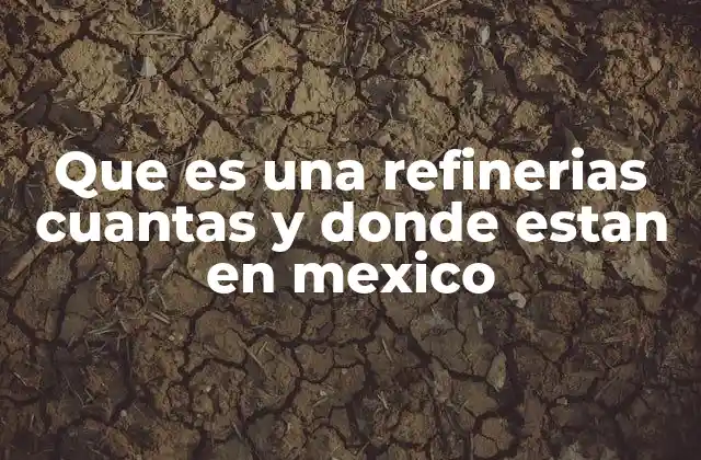 Que es una Refinerias Cuantas y Donde Estan en Mexico