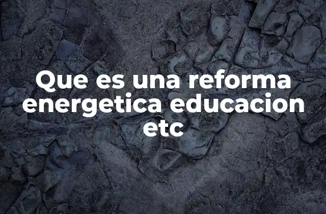 Que es una Reforma Energetica Educacion Etc