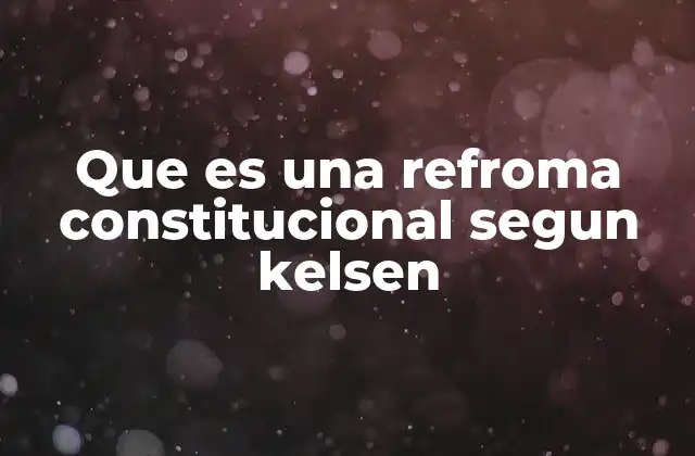 Que es una Refroma Constitucional Segun Kelsen 2 La reforma constitucional en el contexto de la teoría pura del derecho