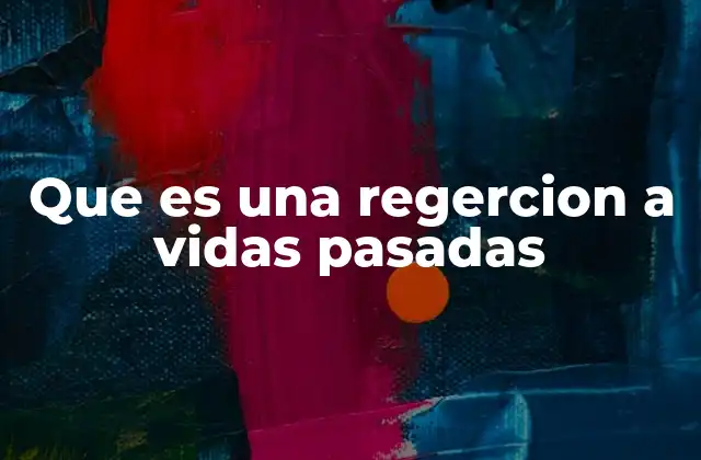 Que es una Regercion a Vidas Pasadas