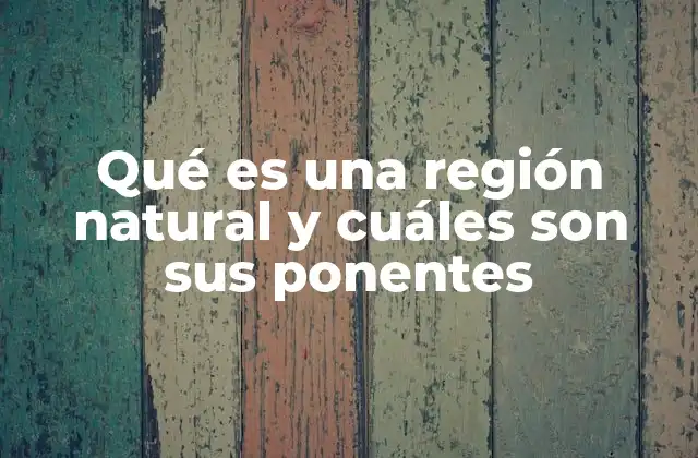 Qué es una Región Natural y Cuáles Son Sus Ponentes 2 Características que definen una región natural