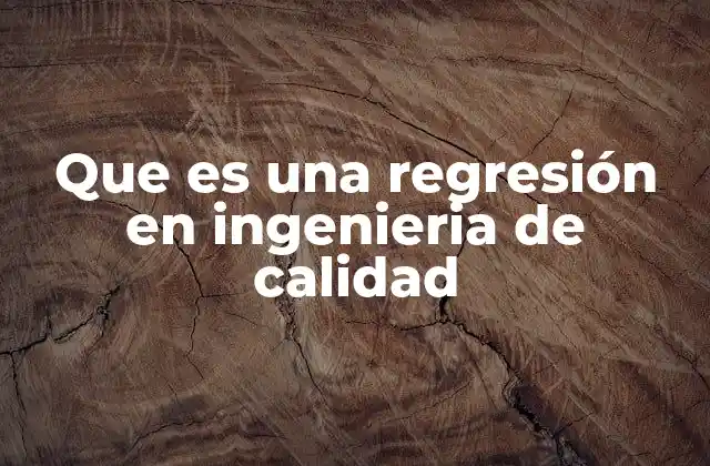 Que es una Regresión en Ingenieria de Calidad
