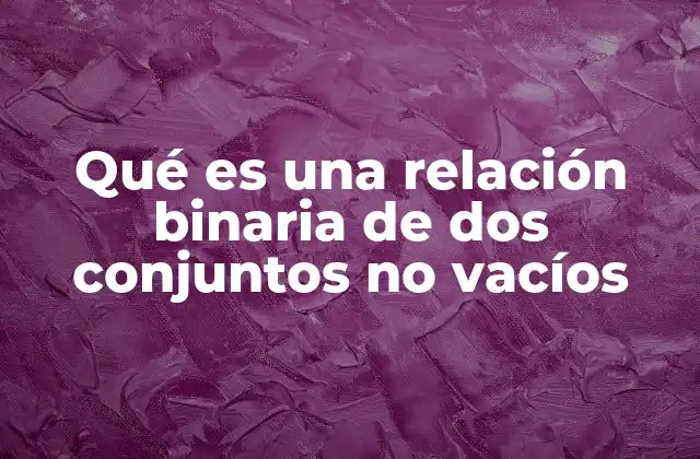 Qué es una Relación Binaria de Dos Conjuntos No Vacíos