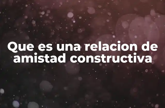 Que es una Relacion de Amistad Constructiva