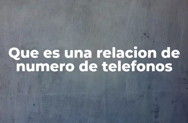 Que es una Relacion de Numero de Telefonos