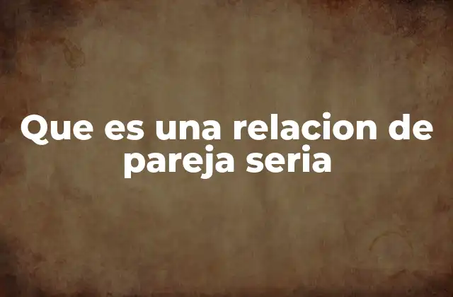 Que es una Relacion de Pareja Seria