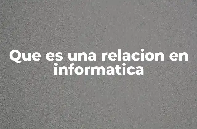 Que es una Relacion en Informatica 2 La importancia de las relaciones en la gestión de datos