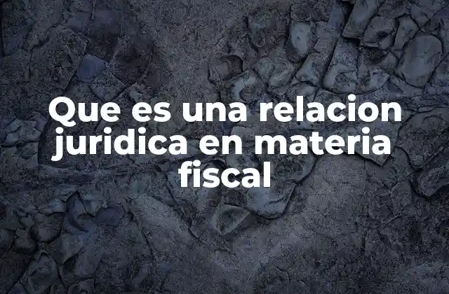 Que es una Relacion Juridica en Materia Fiscal