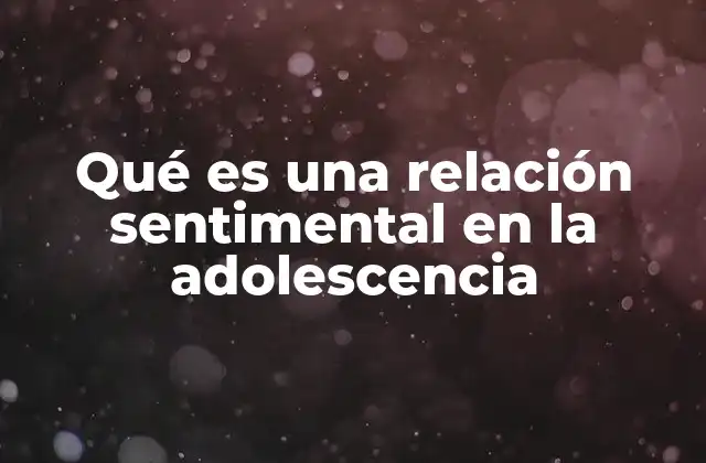 Qué es una Relación Sentimental en la Adolescencia