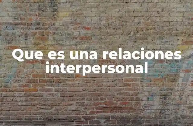 Que es una Relaciones Interpersonal 2 La base de la interacción humana