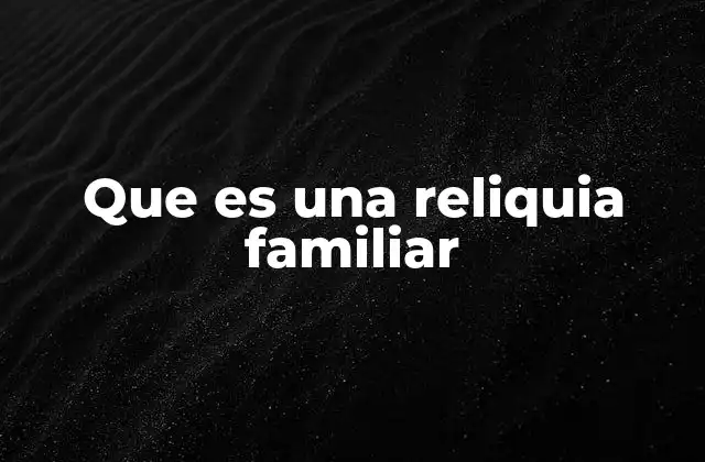 Que es una Reliquia Familiar
