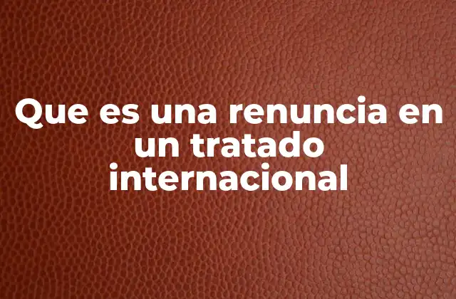 Que es una Renuncia en un Tratado Internacional