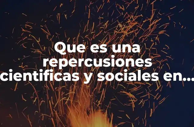 Que es una Repercusiones Cientificas y Sociales en el Positivismo
