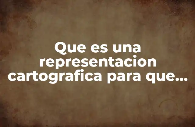 Que es una Representacion Cartografica para que Sirve
