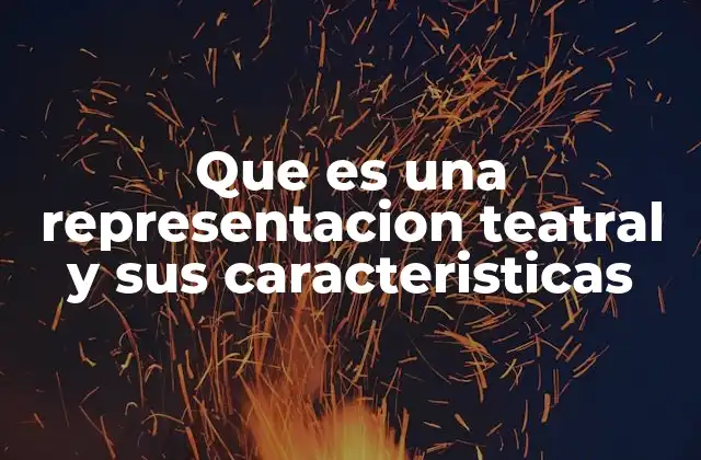 Que es una Representacion Teatral y Sus Caracteristicas