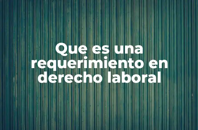 Que es una Requerimiento en Derecho Laboral