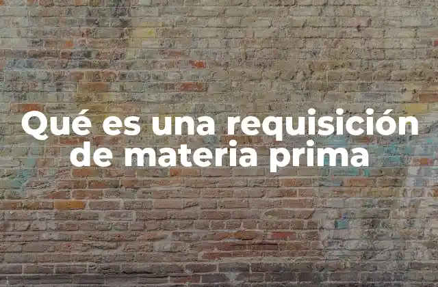 Qué es una Requisición de Materia Prima