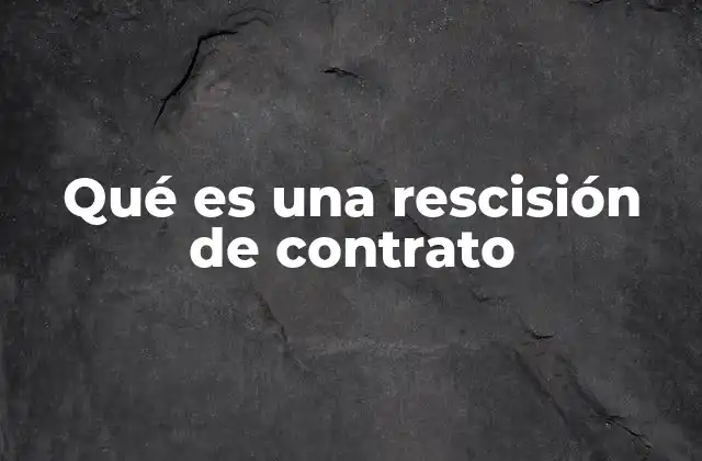 Qué es una Rescisión de Contrato