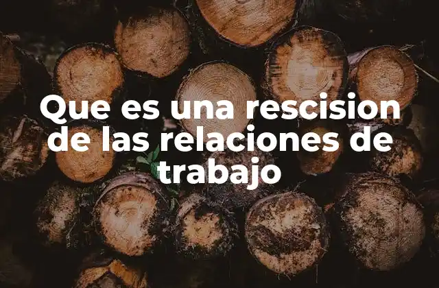 Que es una Rescision de las Relaciones de Trabajo
